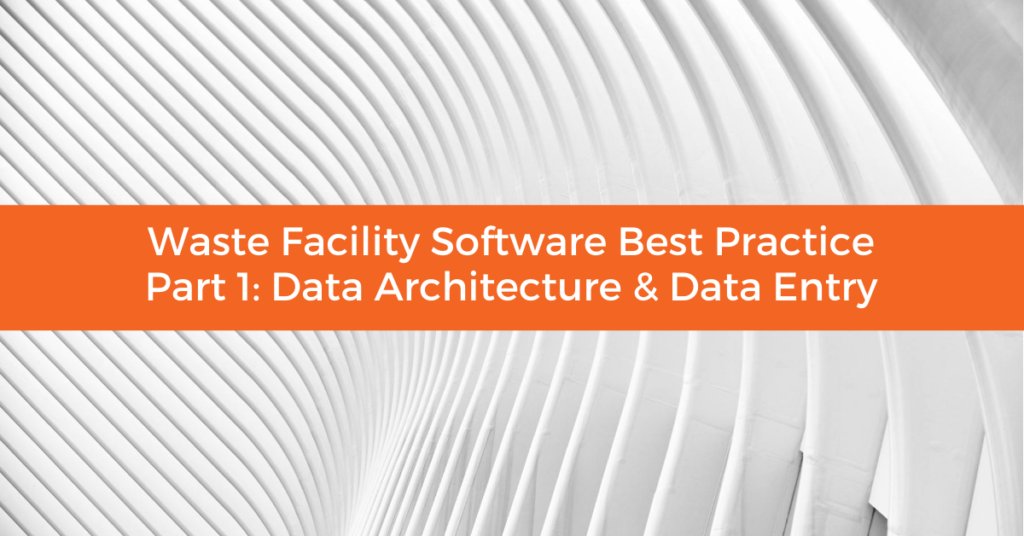 Waste Facility Software Best Practice - Part 1: Data Architecture & Data Entry